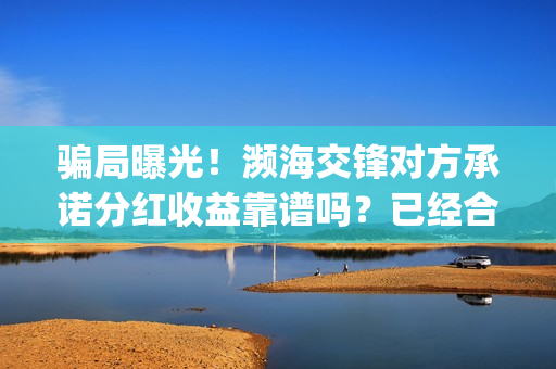 骗局曝光！濒海交锋对方承诺分红收益靠谱吗？已经合同认购可以追回吗？——抵制耐克(濒海交锋最新进展)