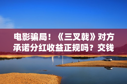 电影骗局！《三叉戟》对方承诺分红收益正规吗？交钱进去被骗怎么办？——抵制耐克(经典骗局电影)