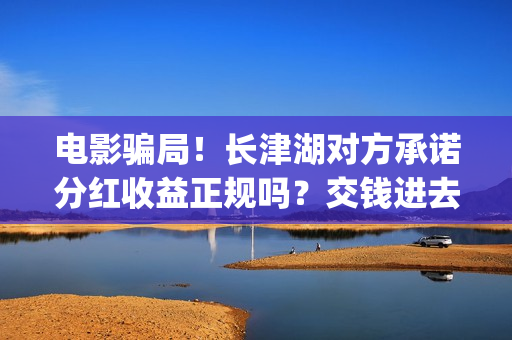 电影骗局！长津湖对方承诺分红收益正规吗？交钱进去被骗怎么办？——抵制耐克(投资电影长津湖)