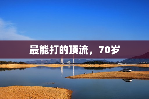 最能打的顶流，70岁