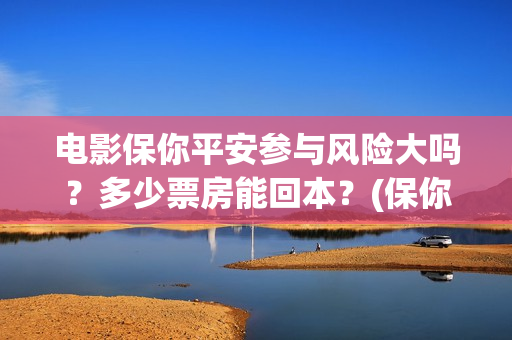电影保你平安参与风险大吗？多少票房能回本？(保你平安是成语吗)