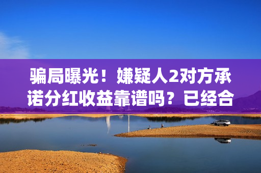 骗局曝光！嫌疑人2对方承诺分红收益靠谱吗？已经合同认购可以追回吗？——抵制耐克(骗局曝光!嫌疑人是谁)