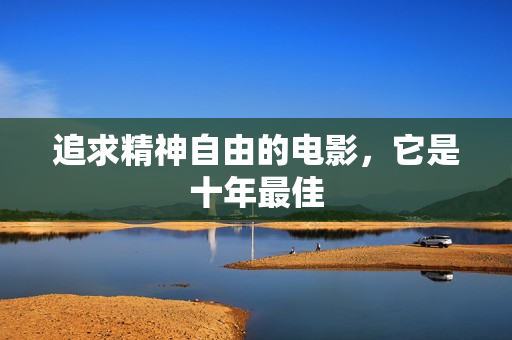 追求精神自由的电影，它是十年最佳