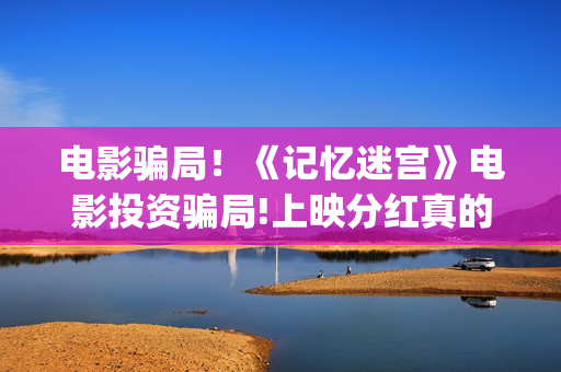 电影骗局！《记忆迷宫》电影投资骗局!上映分红真的能信吗?——抵制耐克(骗局改编电影)