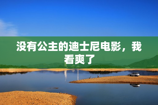 没有公主的迪士尼电影，我看爽了