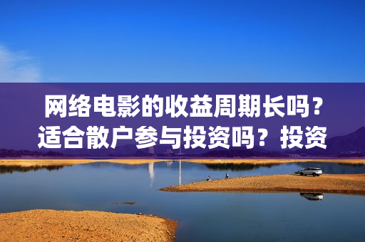 网络电影的收益周期长吗？适合散户参与投资吗？投资优势是什么？(电影网络收益一般多少)