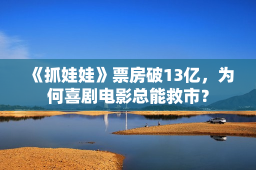 《抓娃娃》票房破13亿，为何喜剧电影总能救市？