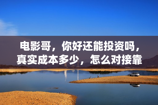 电影哥，你好还能投资吗，真实成本多少，怎么对接靠谱出品方(哥你还好吗)