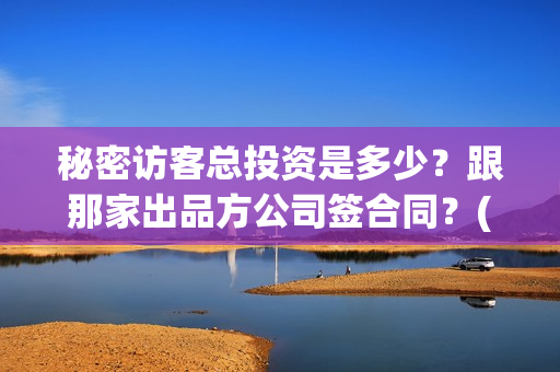 秘密访客总投资是多少？跟那家出品方公司签合同？(秘密访客 投资方)