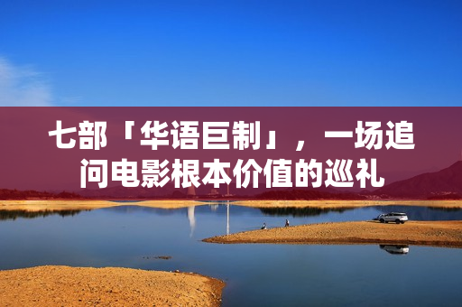 七部「华语巨制」，一场追问电影根本价值的巡礼