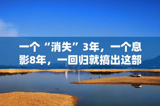 一个“消失”3年，一个息影8年，一回归就搞出这部炸裂港片