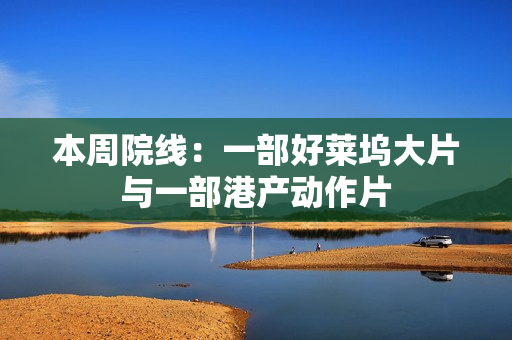 本周院线：一部好莱坞大片与一部港产动作片