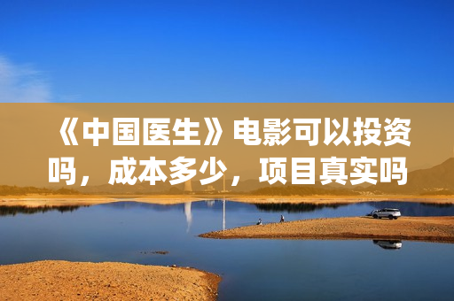 《中国医生》电影可以投资吗，成本多少，项目真实吗？(中国医生电影豆瓣评分)