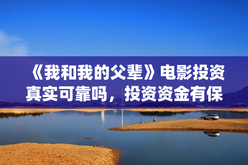 《我和我的父辈》电影投资真实可靠吗，投资资金有保障吗？(我和我的父辈演员表)
