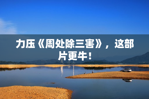 力压《周处除三害》，这部片更牛！