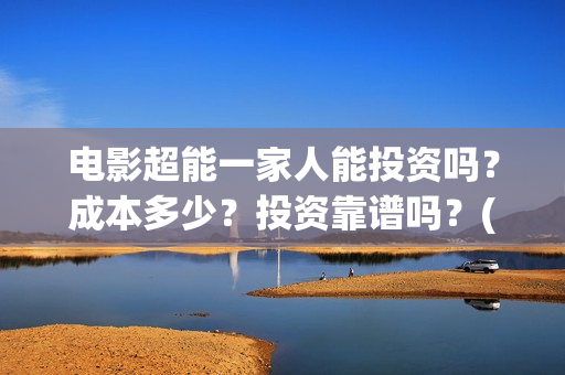 电影超能一家人能投资吗？成本多少？投资靠谱吗？(电影超能一家人演员表)
