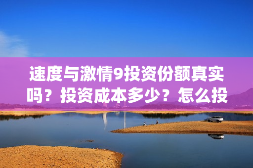 速度与激情9投资份额真实吗？投资成本多少？怎么投？(速度与激情投资方)