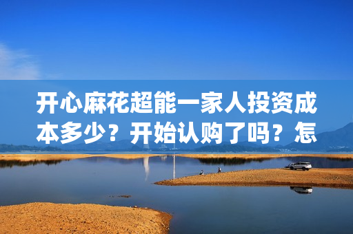 开心麻花超能一家人投资成本多少？开始认购了吗？怎么投资出品方？(开心麻花超能一家人)