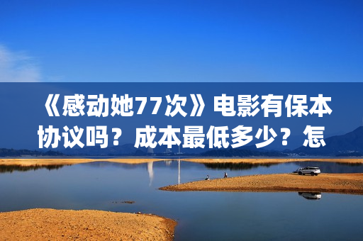《感动她77次》电影有保本协议吗？成本最低多少？怎么投资？(感动她77次剧情介绍)
