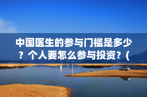 中国医生的参与门槛是多少？个人要怎么参与投资？(中国医生在)
