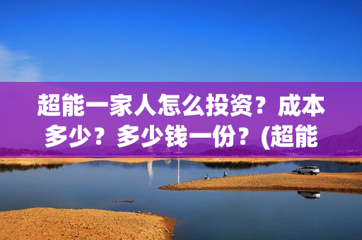 超能一家人怎么投资？成本多少？多少钱一份？(超能一家人怎么报名)