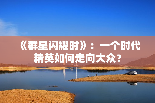 《群星闪耀时》：一个时代精英如何走向大众？