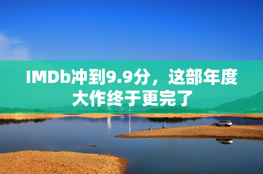 IMDb冲到9.9分，这部年度大作终于更完了