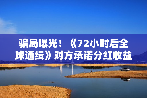 骗局曝光！《72小时后全球通缉》对方承诺分红收益靠谱吗？已经合同认购可以追回吗？——抵制耐克