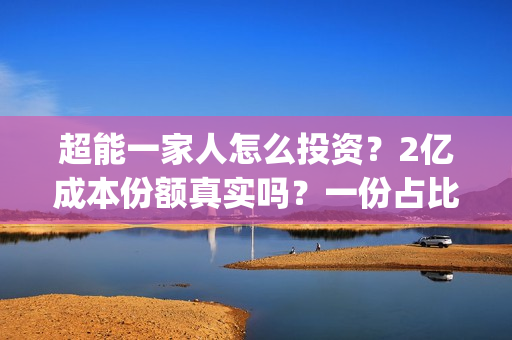 超能一家人怎么投资？2亿成本份额真实吗？一份占比多少？(超能一家人在哪里)