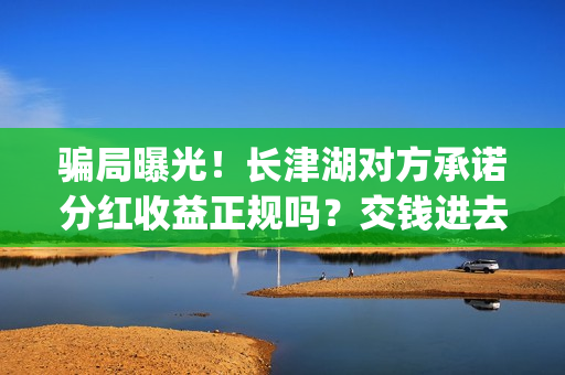 骗局曝光！长津湖对方承诺分红收益正规吗？交钱进去被骗怎么办？——抵制耐克(长津位置)