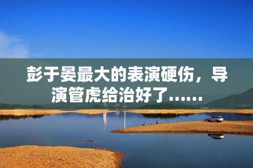 彭于晏最大的表演硬伤，导演管虎给治好了……