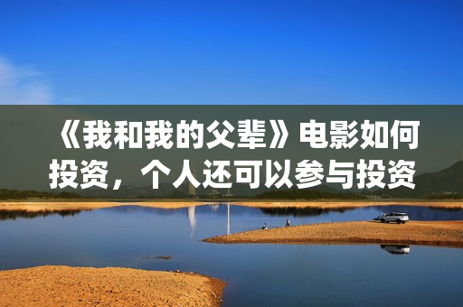 《我和我的父辈》电影如何投资，个人还可以参与投资吗，怎么参与？(《我和我的父辈》)