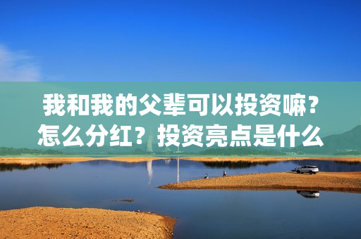 我和我的父辈可以投资嘛？怎么分红？投资亮点是什么？(我和我的父辈 怎么样)