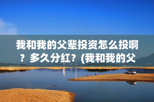我和我的父辈投资怎么投啊？多久分红？(我和我的父 辈)