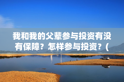 我和我的父辈参与投资有没有保障？怎样参与投资？(我和我的父 辈)