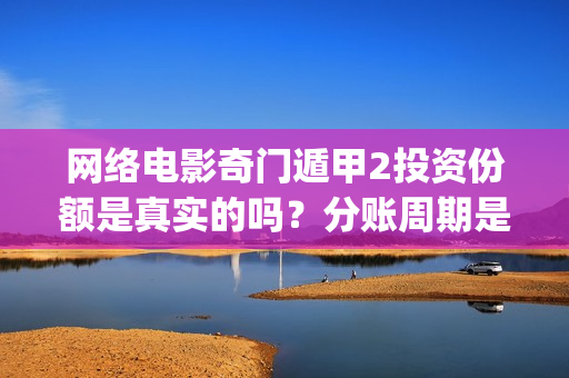 网络电影奇门遁甲2投资份额是真实的吗？分账周期是多久？(电影奇门遁甲视频)
