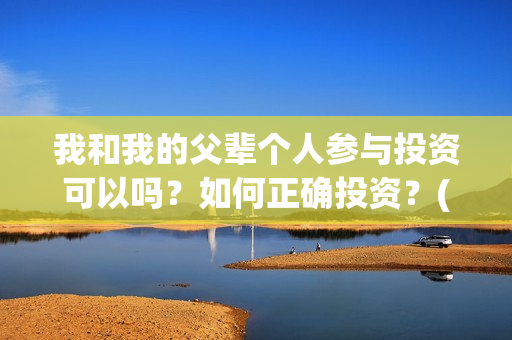 我和我的父辈个人参与投资可以吗？如何正确投资？(我和我的父辈详解)