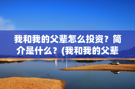 我和我的父辈怎么投资？简介是什么？(我和我的父辈一般)