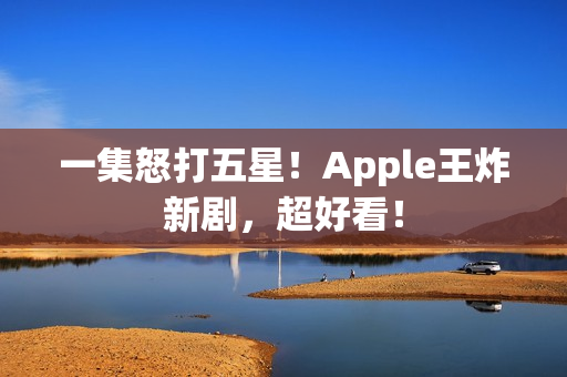 一集怒打五星！Apple王炸新剧，超好看！