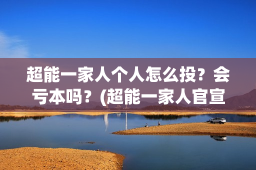 超能一家人个人怎么投？会亏本吗？(超能一家人官宣)