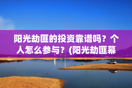 阳光劫匪的投资靠谱吗？个人怎么参与？(阳光劫匪幕后)