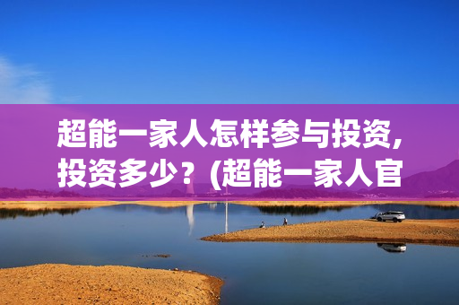 超能一家人怎样参与投资,投资多少？(超能一家人官宣)