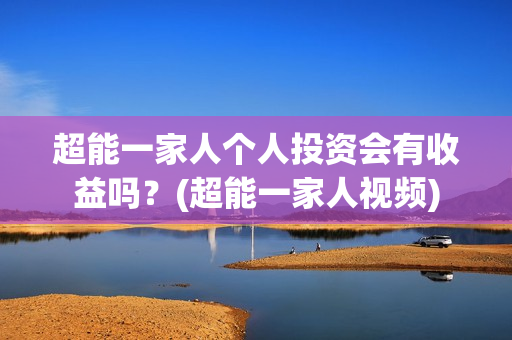 超能一家人个人投资会有收益吗？(超能一家人视频)