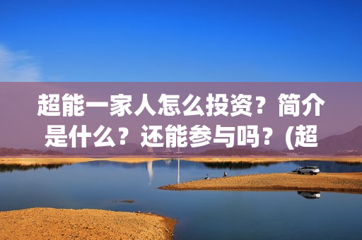 超能一家人怎么投资？简介是什么？还能参与吗？(超能一家人怎么报名)