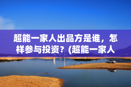 超能一家人出品方是谁，怎样参与投资？(超能一家人百度百科)