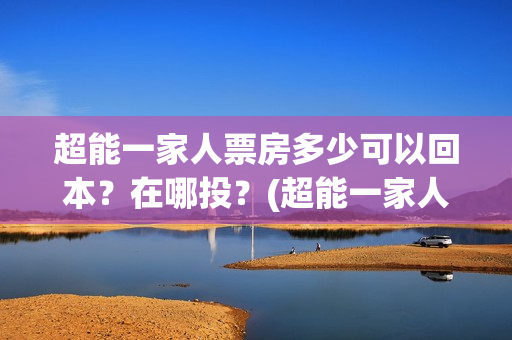超能一家人票房多少可以回本？在哪投？(超能一家人 豆瓣)
