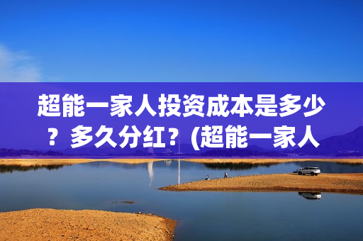 超能一家人投资成本是多少？多久分红？(超能一家人投资成本)