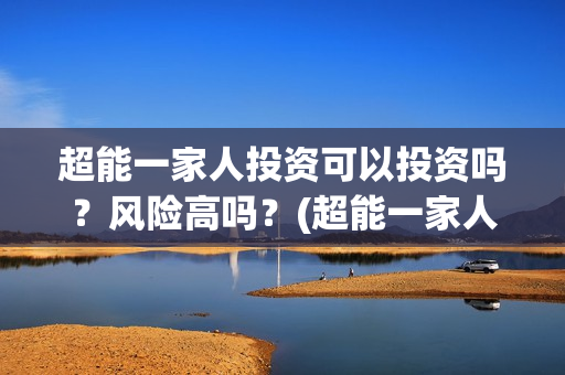 超能一家人投资可以投资吗？风险高吗？(超能一家人电影投资方)