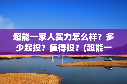 超能一家人实力怎么样？多少起投？值得投？(超能一家人演员)