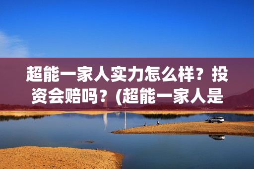 超能一家人实力怎么样？投资会赔吗？(超能一家人是翻拍)